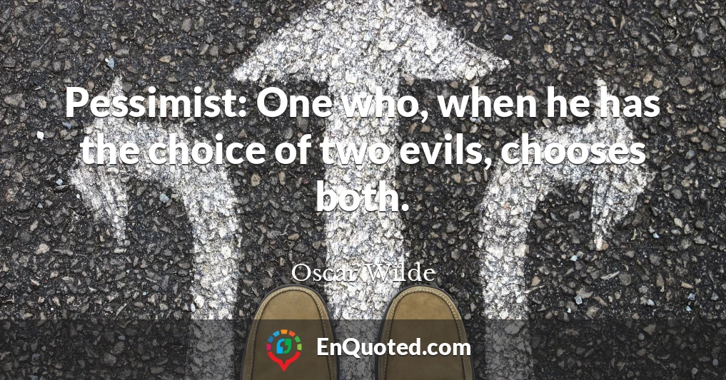 Pessimist: One who, when he has the choice of two evils, chooses both.