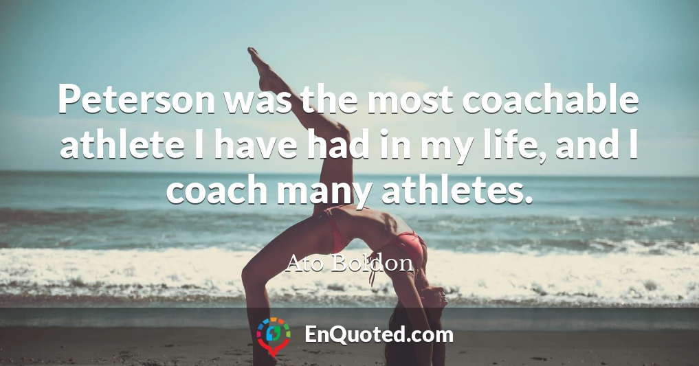 Peterson was the most coachable athlete I have had in my life, and I coach many athletes.