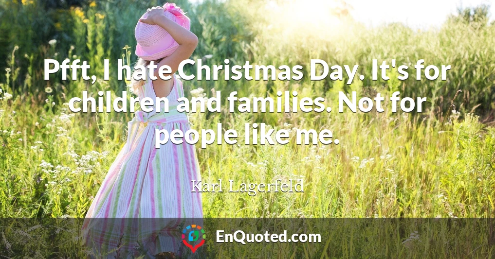 Pfft, I hate Christmas Day. It's for children and families. Not for people like me.