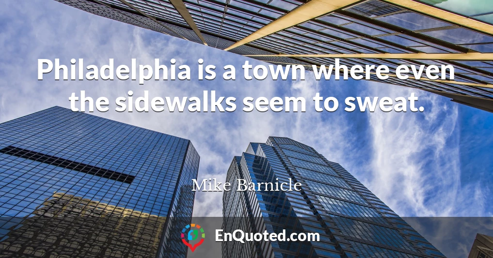 Philadelphia is a town where even the sidewalks seem to sweat.