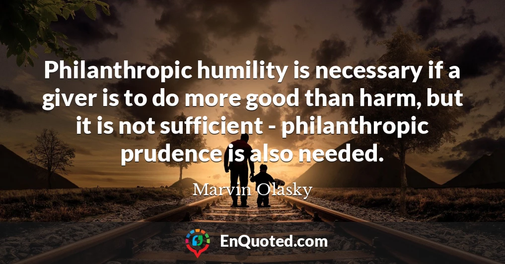 Philanthropic humility is necessary if a giver is to do more good than harm, but it is not sufficient - philanthropic prudence is also needed.
