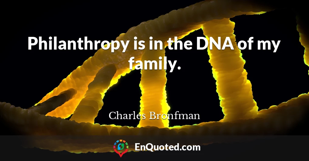 Philanthropy is in the DNA of my family.