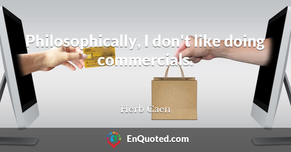 Philosophically, I don't like doing commercials.