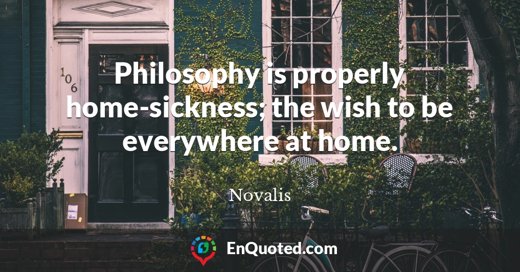Philosophy is properly home-sickness; the wish to be everywhere at home.