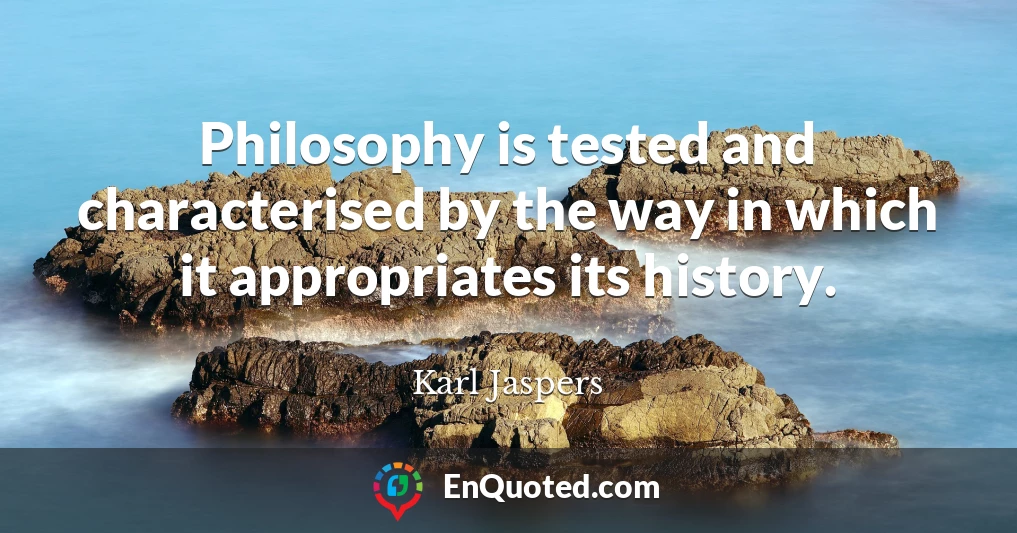 Philosophy is tested and characterised by the way in which it appropriates its history.