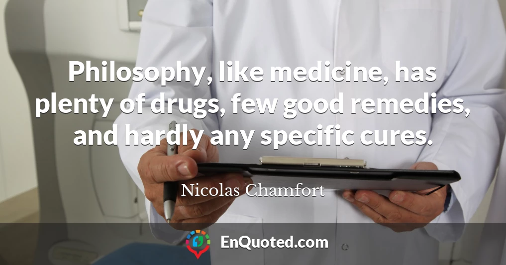 Philosophy, like medicine, has plenty of drugs, few good remedies, and hardly any specific cures.