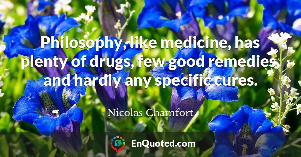 Philosophy, like medicine, has plenty of drugs, few good remedies, and hardly any specific cures.