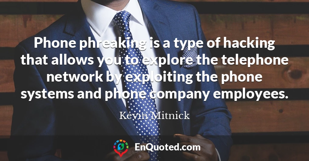 Phone phreaking is a type of hacking that allows you to explore the telephone network by exploiting the phone systems and phone company employees.