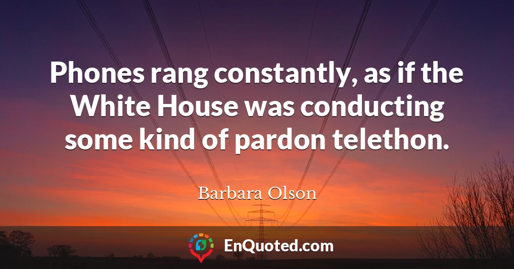 Phones rang constantly, as if the White House was conducting some kind of pardon telethon.