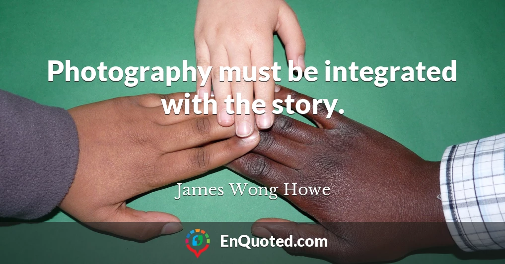 Photography must be integrated with the story.