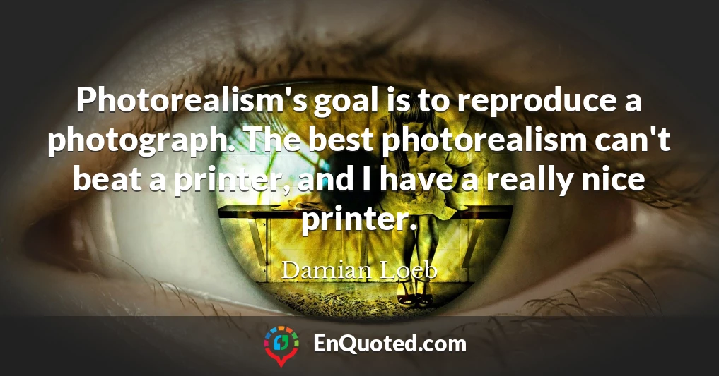 Photorealism's goal is to reproduce a photograph. The best photorealism can't beat a printer, and I have a really nice printer.