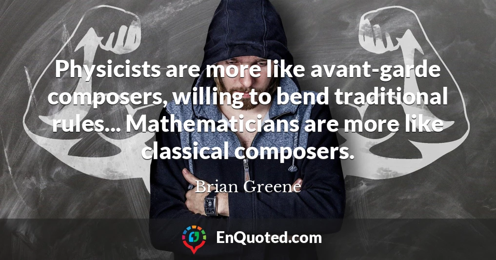 Physicists are more like avant-garde composers, willing to bend traditional rules... Mathematicians are more like classical composers.
