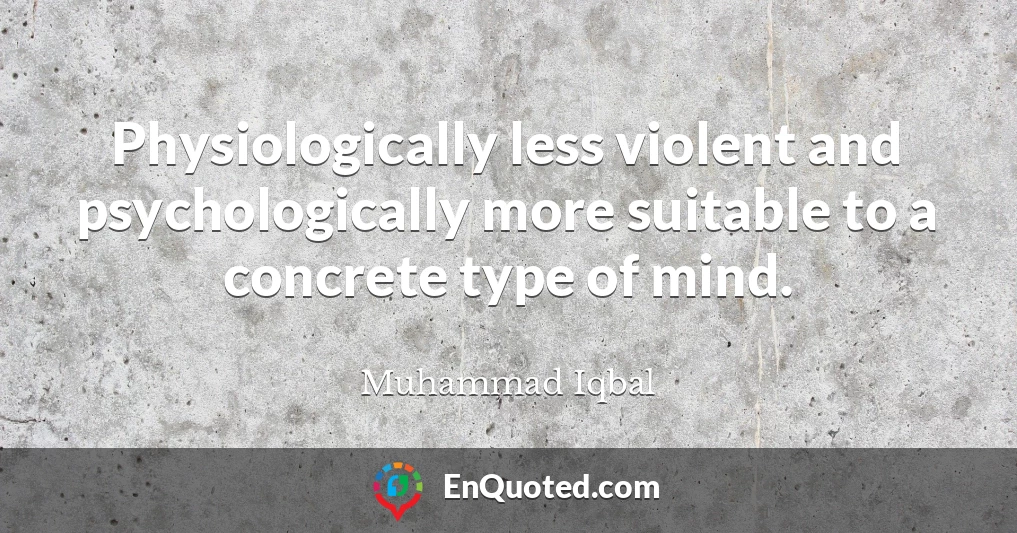 Physiologically less violent and psychologically more suitable to a concrete type of mind.