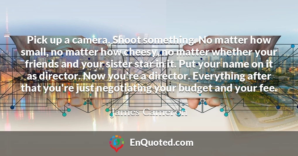 Pick up a camera. Shoot something. No matter how small, no matter how cheesy, no matter whether your friends and your sister star in it. Put your name on it as director. Now you're a director. Everything after that you're just negotiating your budget and your fee.