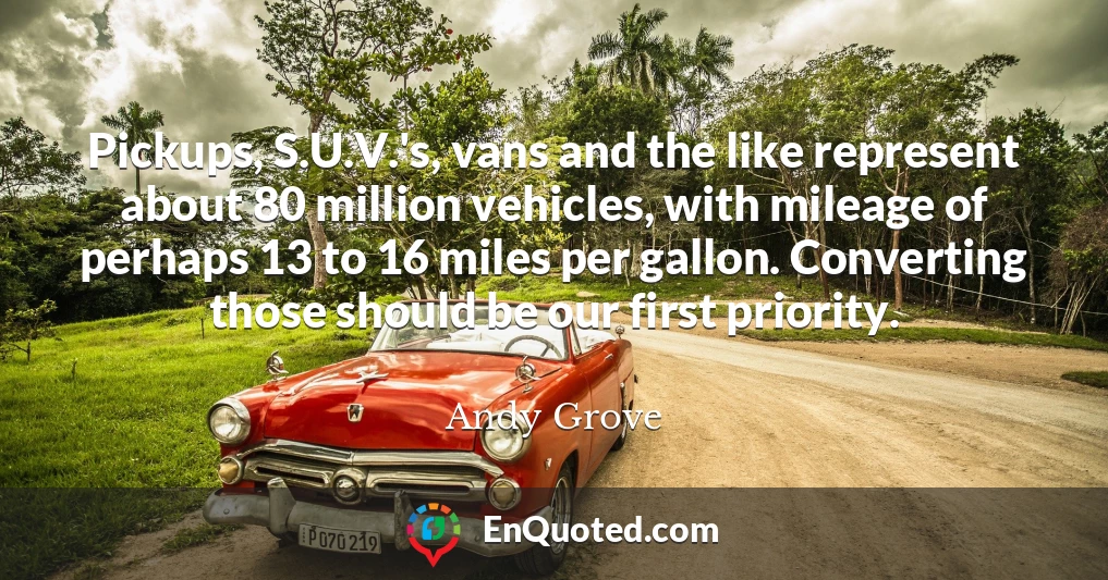 Pickups, S.U.V.'s, vans and the like represent about 80 million vehicles, with mileage of perhaps 13 to 16 miles per gallon. Converting those should be our first priority.