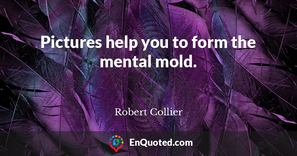 Pictures help you to form the mental mold.