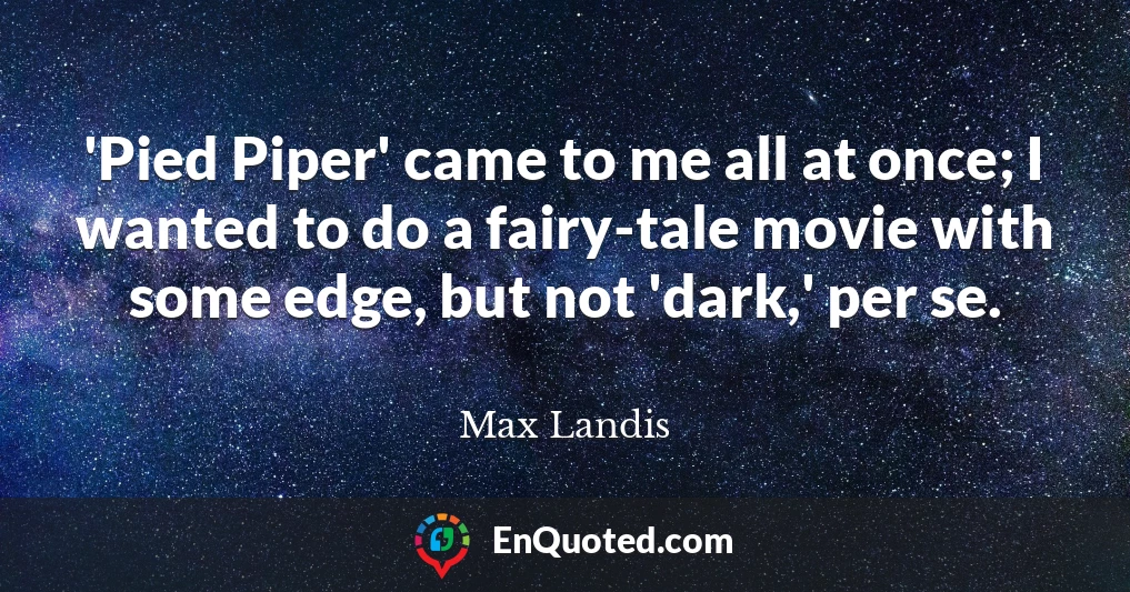 'Pied Piper' came to me all at once; I wanted to do a fairy-tale movie with some edge, but not 'dark,' per se.