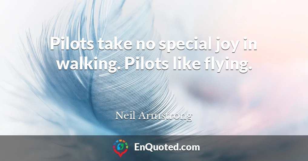 Pilots take no special joy in walking. Pilots like flying.