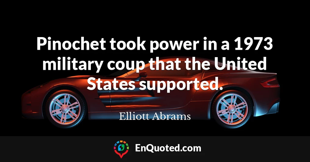 Pinochet took power in a 1973 military coup that the United States supported.