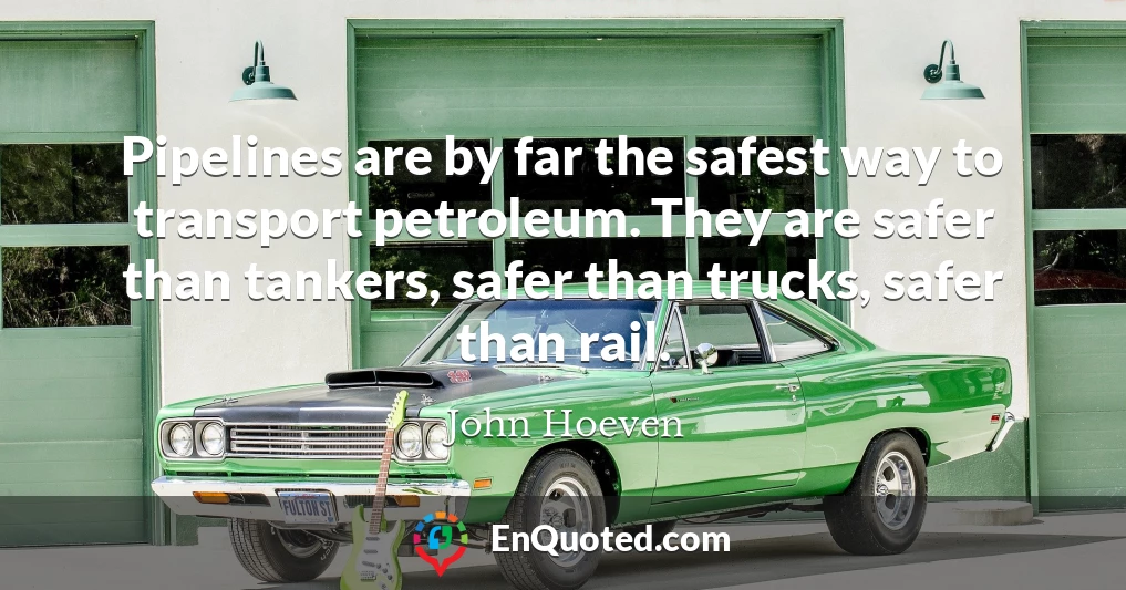 Pipelines are by far the safest way to transport petroleum. They are safer than tankers, safer than trucks, safer than rail.