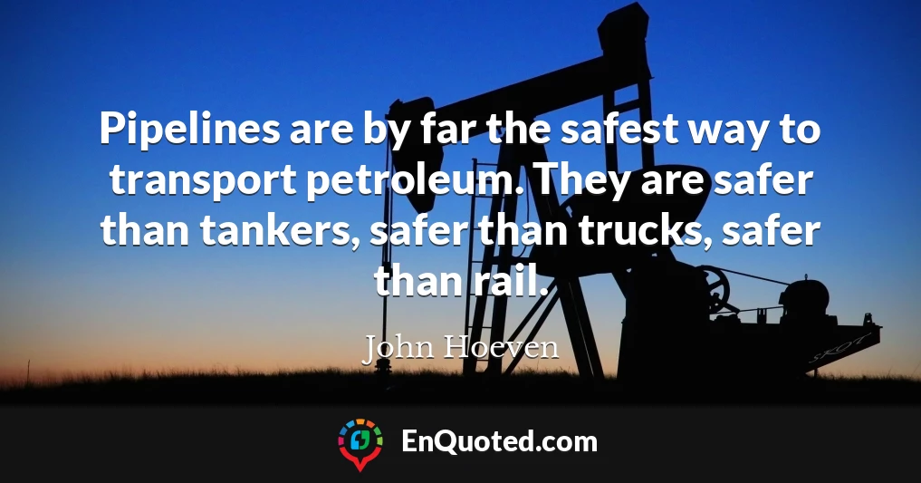 Pipelines are by far the safest way to transport petroleum. They are safer than tankers, safer than trucks, safer than rail.