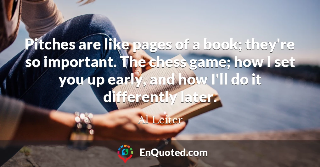 Pitches are like pages of a book; they're so important. The chess game; how I set you up early, and how I'll do it differently later.