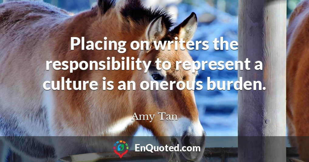 Placing on writers the responsibility to represent a culture is an onerous burden.