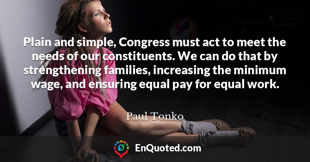 Plain and simple, Congress must act to meet the needs of our constituents. We can do that by strengthening families, increasing the minimum wage, and ensuring equal pay for equal work.