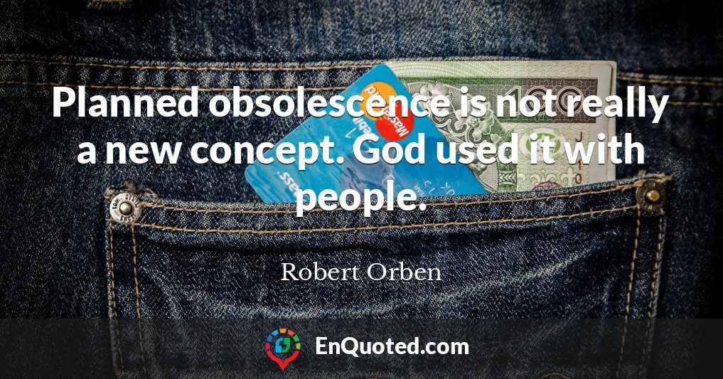 Planned obsolescence is not really a new concept. God used it with people.