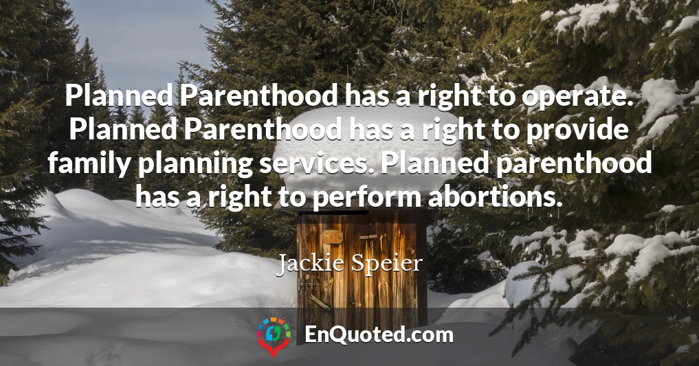 Planned Parenthood has a right to operate. Planned Parenthood has a right to provide family planning services. Planned parenthood has a right to perform abortions.