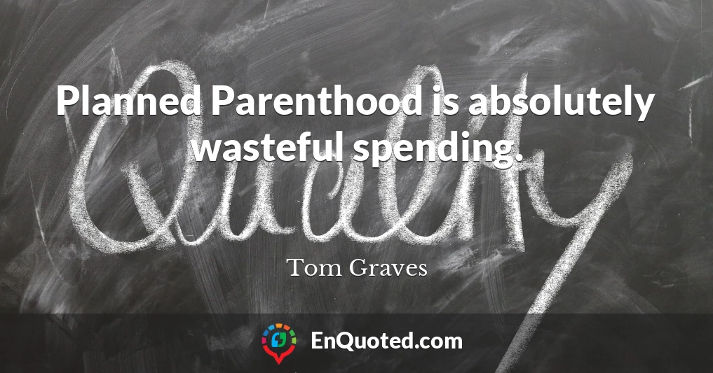 Planned Parenthood is absolutely wasteful spending.