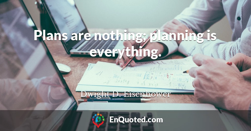 Plans are nothing; planning is everything.