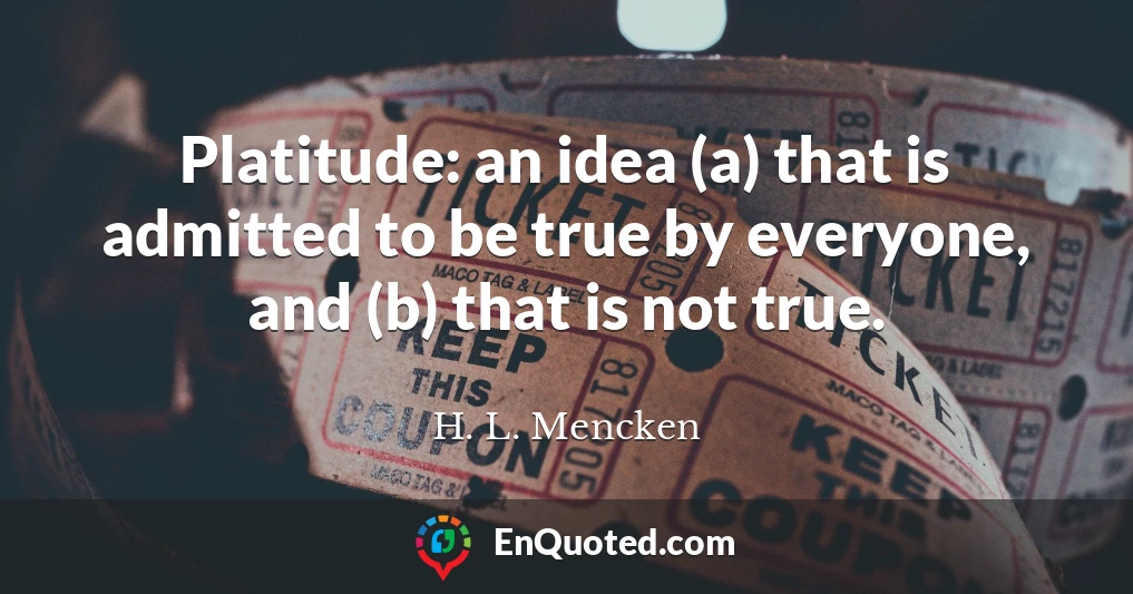 Platitude: an idea (a) that is admitted to be true by everyone, and (b) that is not true.
