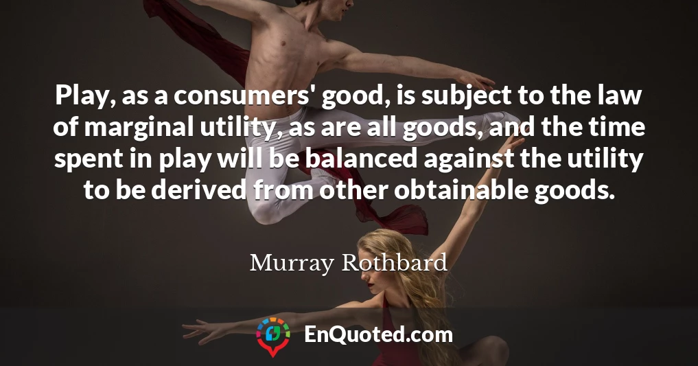 Play, as a consumers' good, is subject to the law of marginal utility, as are all goods, and the time spent in play will be balanced against the utility to be derived from other obtainable goods.