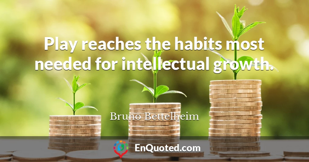 Play reaches the habits most needed for intellectual growth.