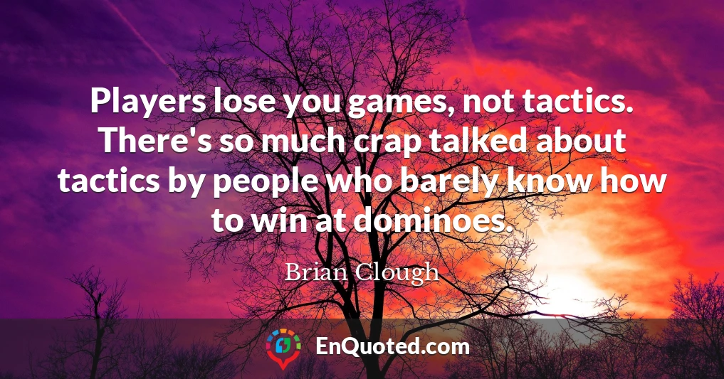 Players lose you games, not tactics. There's so much crap talked about tactics by people who barely know how to win at dominoes.