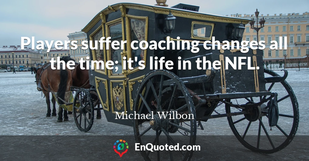 Players suffer coaching changes all the time; it's life in the NFL.