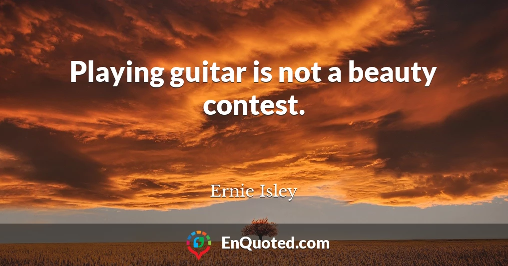 Playing guitar is not a beauty contest.