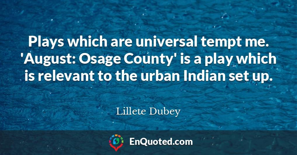 Plays which are universal tempt me. 'August: Osage County' is a play which is relevant to the urban Indian set up.