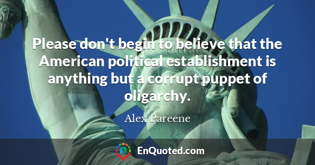 Please don't begin to believe that the American political establishment is anything but a corrupt puppet of oligarchy.