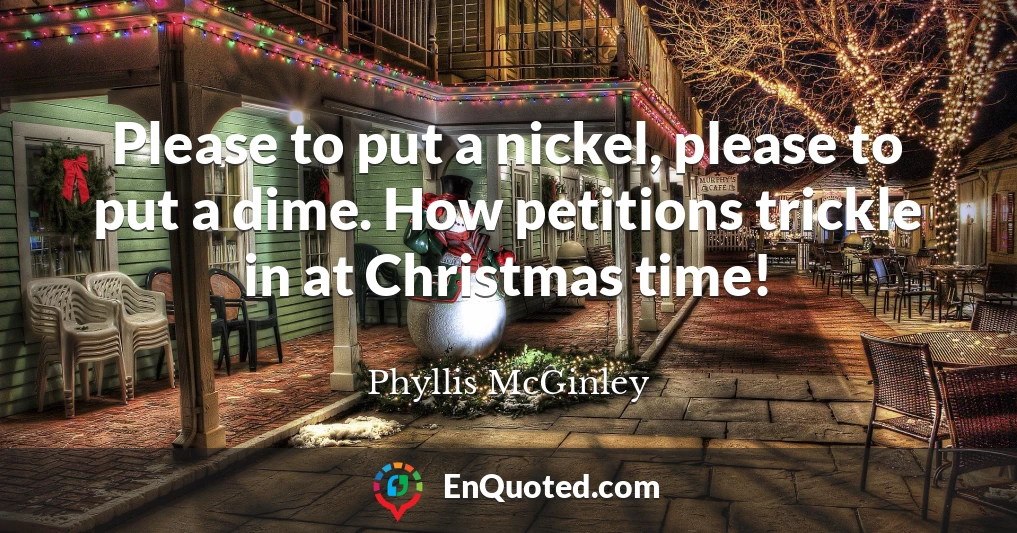 Please to put a nickel, please to put a dime. How petitions trickle in at Christmas time!
