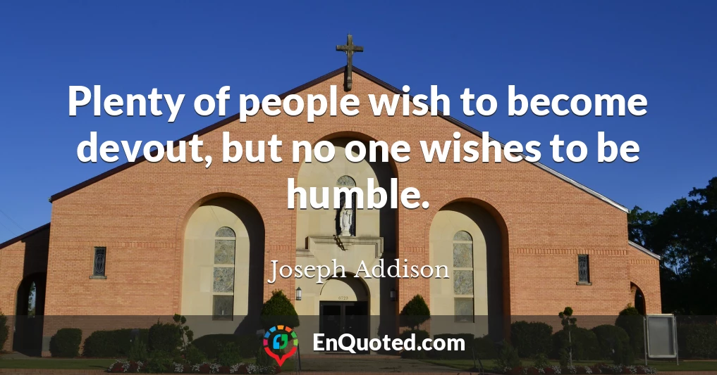 Plenty of people wish to become devout, but no one wishes to be humble.