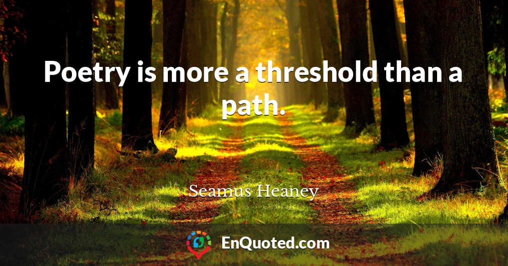 Poetry is more a threshold than a path.