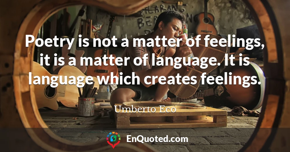 Poetry is not a matter of feelings, it is a matter of language. It is language which creates feelings.