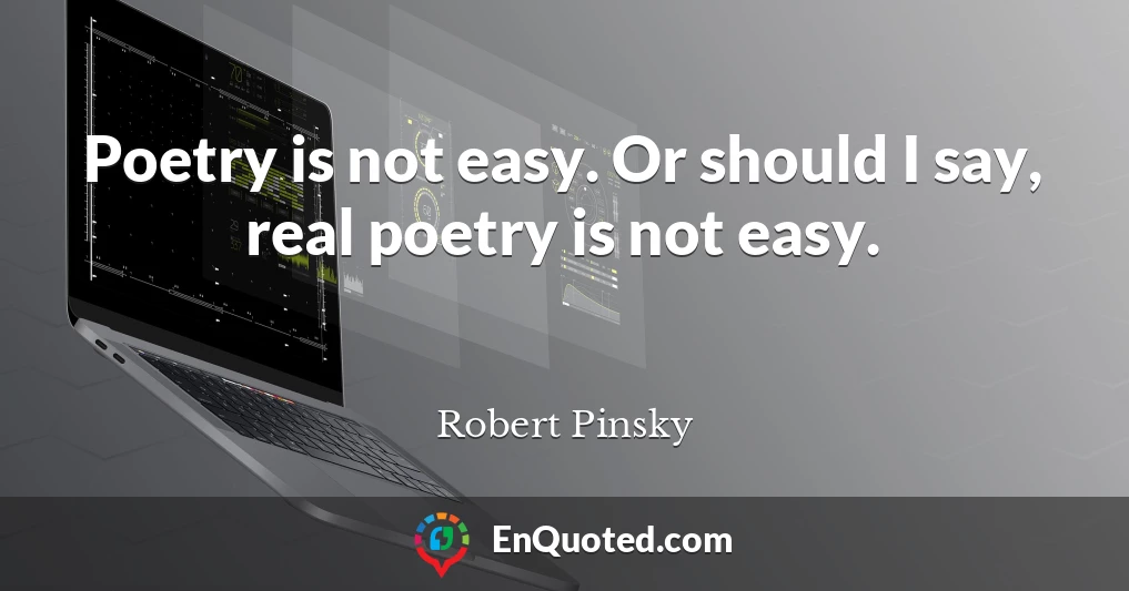 Poetry is not easy. Or should I say, real poetry is not easy.