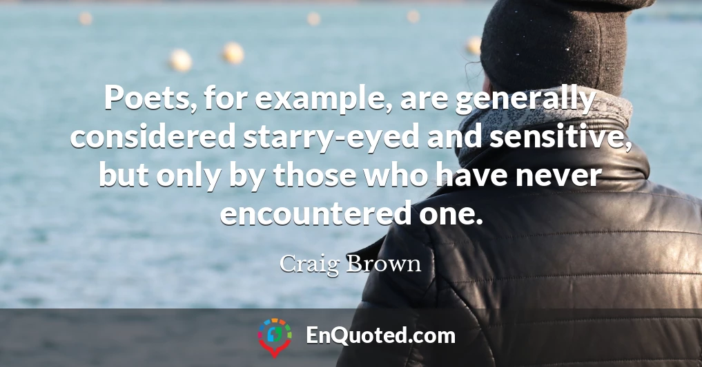 Poets, for example, are generally considered starry-eyed and sensitive, but only by those who have never encountered one.