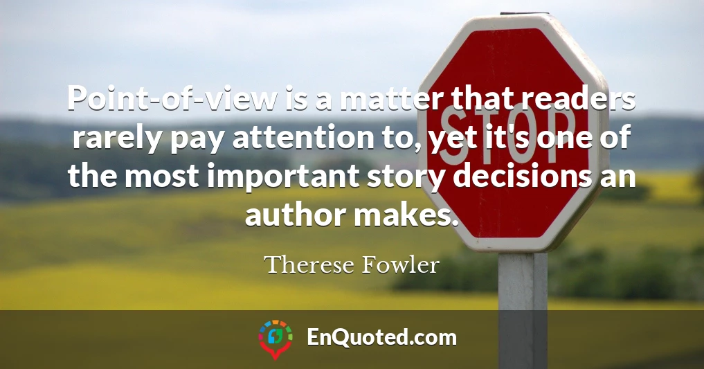 Point-of-view is a matter that readers rarely pay attention to, yet it's one of the most important story decisions an author makes.