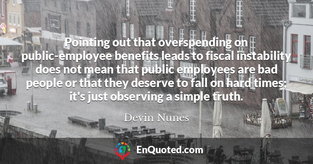 Pointing out that overspending on public-employee benefits leads to fiscal instability does not mean that public employees are bad people or that they deserve to fall on hard times; it's just observing a simple truth.