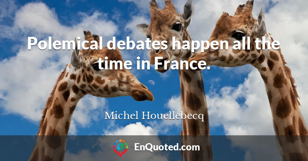 Polemical debates happen all the time in France.