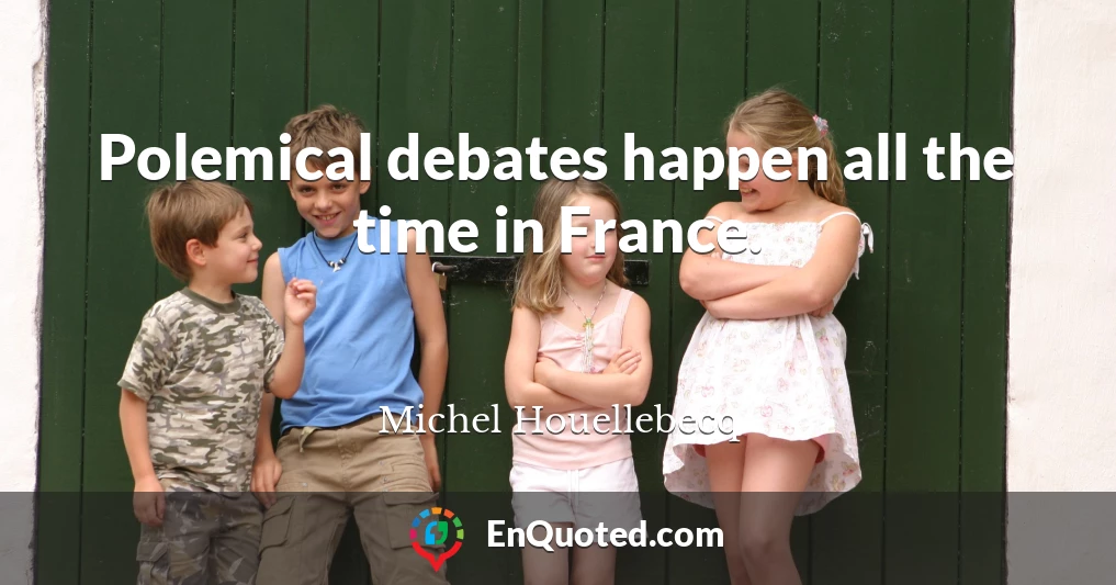 Polemical debates happen all the time in France.